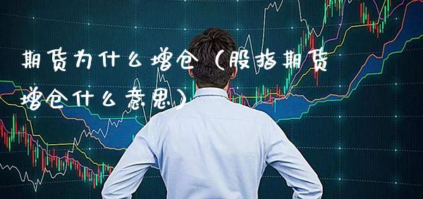 期货为什么增仓（股指期货增仓什么意思）_https://www.boyangwujin.com_期货直播间_第1张