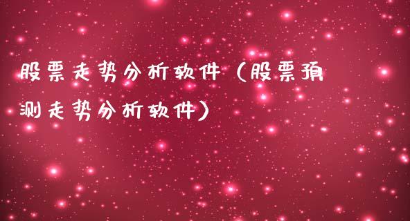 股票走势分析软件（股票预测走势分析软件）_https://www.boyangwujin.com_原油期货_第1张
