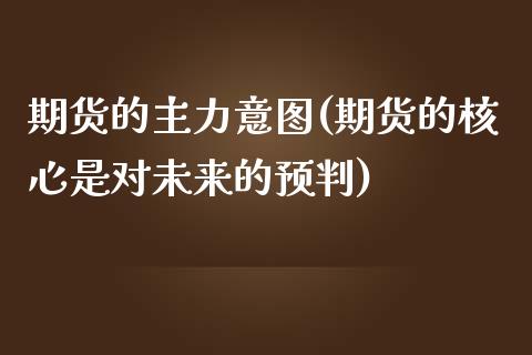 期货的主力意图(期货的核心是对未来的预判)_https://www.boyangwujin.com_黄金期货_第1张