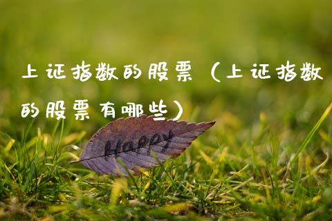 上证指数的股票（上证指数的股票有哪些）_https://www.boyangwujin.com_黄金期货_第1张