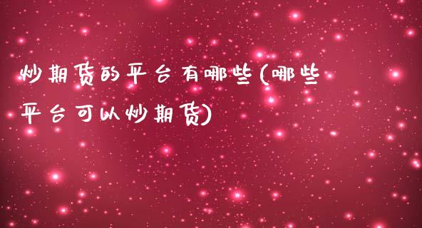 炒期货的平台有哪些(哪些平台可以炒期货)_https://www.boyangwujin.com_期货直播间_第1张