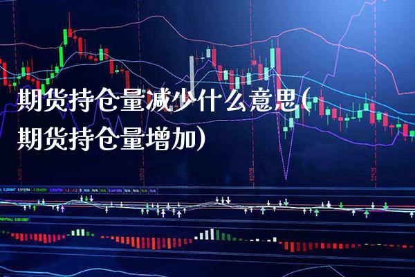 期货持仓量减少什么意思(期货持仓量增加)_https://www.boyangwujin.com_道指期货_第1张