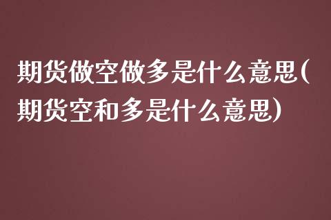 期货做空做多是什么意思(期货空和多是什么意思)_https://www.boyangwujin.com_原油期货_第1张