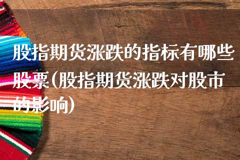 股指期货涨跌的指标有哪些股票(股指期货涨跌对股市的影响)_https://www.boyangwujin.com_期货直播间_第1张