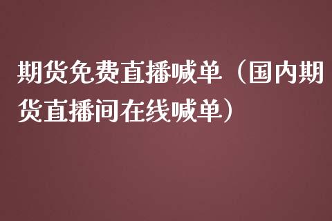 期货免费直播喊单（国内期货直播间在线喊单）