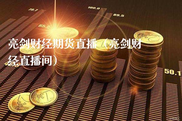 亮剑财经期货直播（亮剑财经直播间）