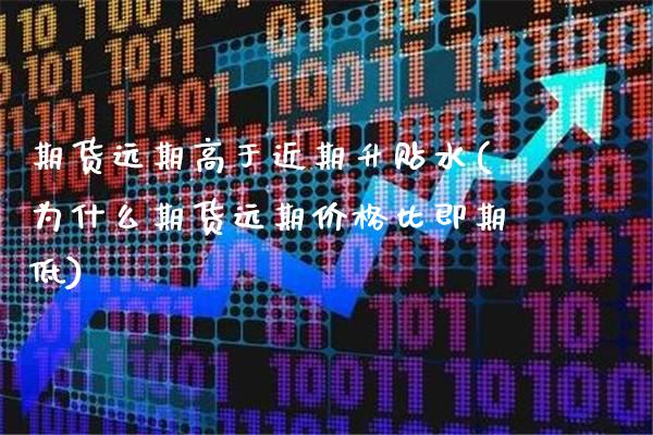 期货远期高于近期升贴水(为什么期货远期价格比即期低)_https://www.boyangwujin.com_期货直播间_第1张