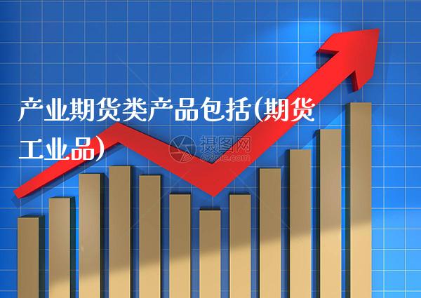 产业期货类产品包括(期货工业品)_https://www.boyangwujin.com_白银期货_第1张