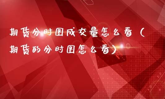 期货分时图成交量怎么看（期货的分时图怎么看）_https://www.boyangwujin.com_原油期货_第1张