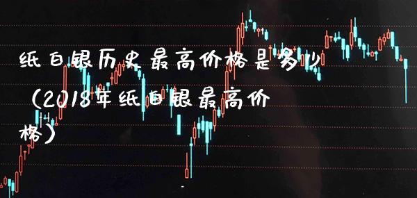 纸白银历史最高价格是多少（2018年纸白银最高价格）