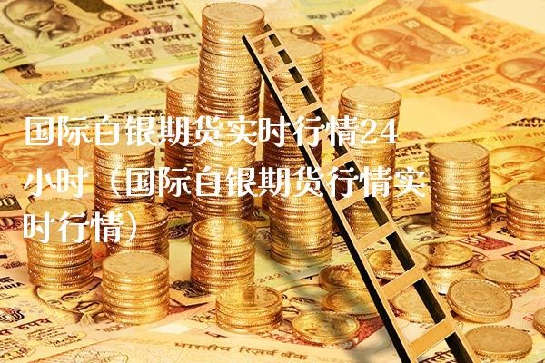 国际白银期货实时行情24小时（国际白银期货行情实时行情）