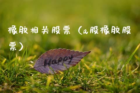 橡胶相关股票（a股橡胶股票）_https://www.boyangwujin.com_期货直播间_第1张