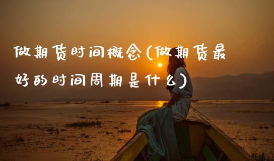 做期货时间概念(做期货最好的时间周期是什么)_https://www.boyangwujin.com_期货直播间_第1张