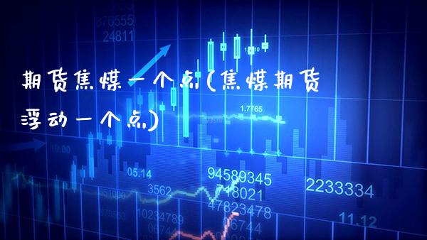 期货焦煤一个点(焦煤期货浮动一个点)_https://www.boyangwujin.com_白银期货_第1张