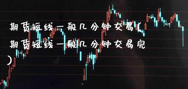 期货短线一般几分钟交易(期货短线一般几分钟交易完)_https://www.boyangwujin.com_期货直播间_第1张