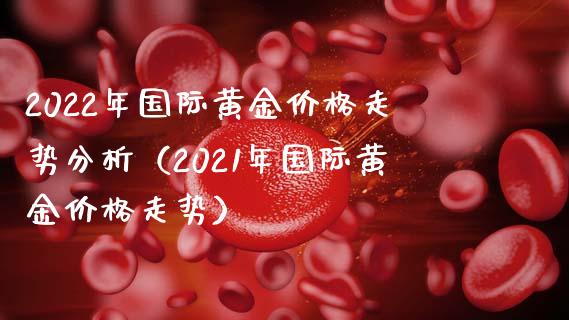 2022年国际黄金价格走势分析（2021年国际黄金价格走势）_https://www.boyangwujin.com_黄金期货_第1张