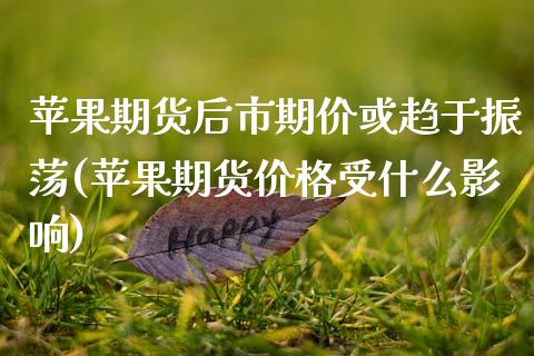 苹果期货后市期价或趋于振荡(苹果期货价格受什么影响)_https://www.boyangwujin.com_期货直播间_第1张