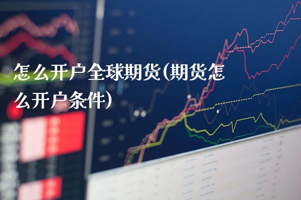 怎么开户全球期货(期货怎么开户条件)_https://www.boyangwujin.com_原油期货_第1张