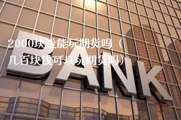 2000块钱能玩期货吗（几百块钱可以玩期货吗）_https://www.boyangwujin.com_黄金期货_第1张