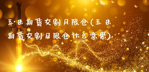 玉米期货交割月限仓(玉米期货交割月限仓什么意思)_https://www.boyangwujin.com_期货直播间_第1张