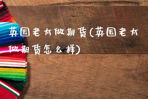 英国老太做期货(英国老太做期货怎么样)_https://www.boyangwujin.com_恒指期货_第1张