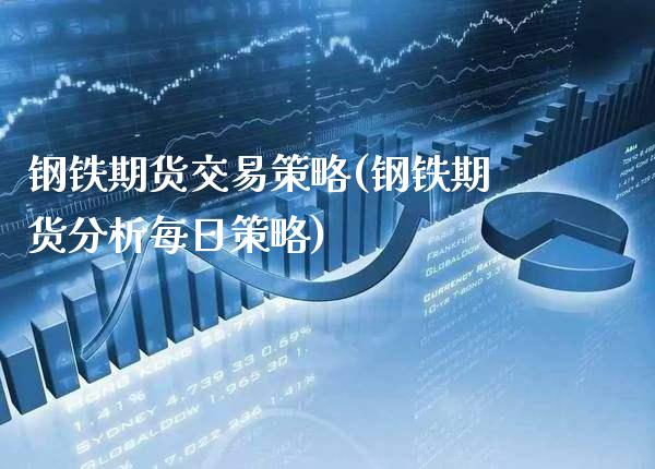 钢铁期货交易策略(钢铁期货分析每日策略)