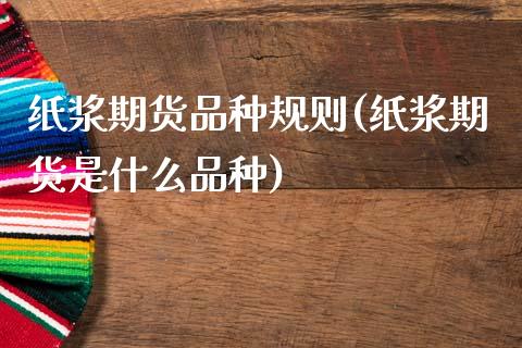 纸浆期货品种规则(纸浆期货是什么品种)