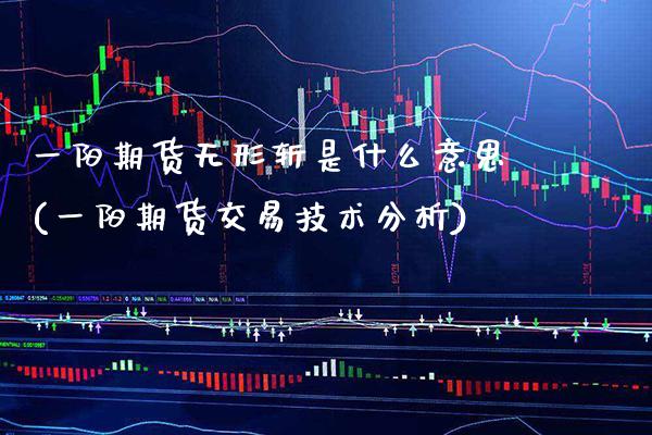 一阳期货无形斩是什么意思(一阳期货交易技术分析)_https://www.boyangwujin.com_期货直播间_第1张