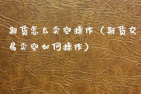 期货怎么卖空操作（期货交易卖空如何操作）_https://www.boyangwujin.com_期货直播间_第1张
