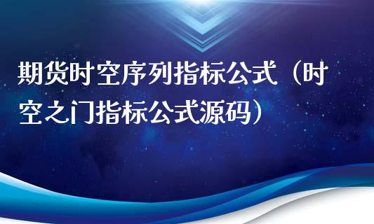 期货时空序列指标公式（时空之门指标公式源码）_https://www.boyangwujin.com_期货直播间_第1张