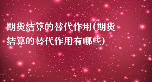 期货结算的替代作用(期货结算的替代作用有哪些)
