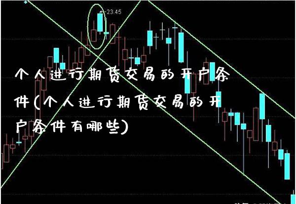 个人进行期货交易的开户条件(个人进行期货交易的开户条件有哪些)_https://www.boyangwujin.com_期货直播间_第1张