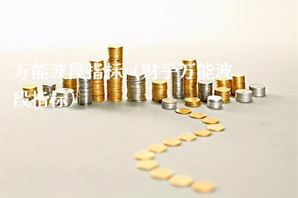 万能波段指标（财乎万能波段指标）_https://www.boyangwujin.com_期货直播间_第1张