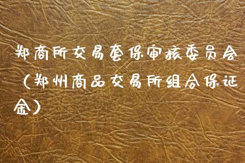郑商所交易套保审核委员会（郑州商品交易所组合保证金）