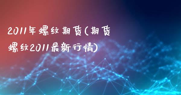 2011年螺纹期货(期货螺纹2011最新行情)