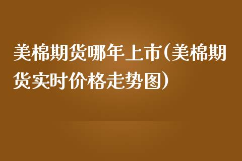 美棉期货哪年上市(美棉期货实时价格走势图)_https://www.boyangwujin.com_期货开户_第1张