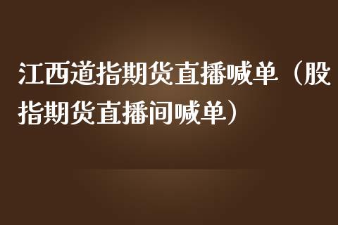 江西道指期货直播喊单（股指期货直播间喊单）_https://www.boyangwujin.com_黄金期货_第1张