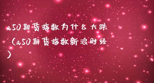 a50期货指数为什么大跌（a50期货指数新浪财经）_https://www.boyangwujin.com_期货直播间_第1张