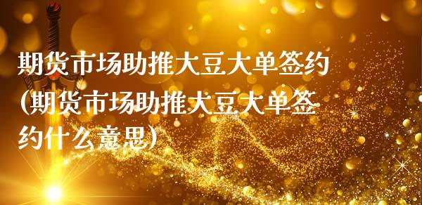 期货市场助推大豆大单签约(期货市场助推大豆大单签约什么意思)