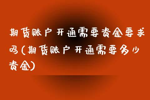 期货账户开通需要资金要求吗(期货账户开通需要多少资金)