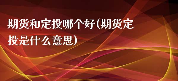 期货和定投哪个好(期货定投是什么意思)_https://www.boyangwujin.com_道指期货_第1张
