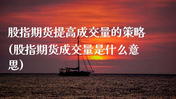 股指期货提高成交量的策略(股指期货成交量是什么意思)_https://www.boyangwujin.com_期货直播间_第1张