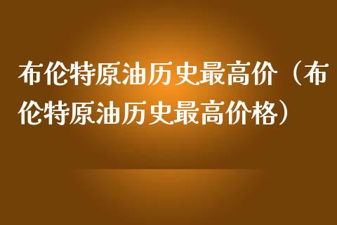 布伦特原油历史最高价（布伦特原油历史最高价格）