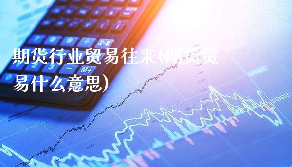 期货行业贸易往来(期货贸易什么意思)