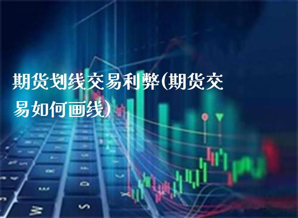 期货划线交易利弊(期货交易如何画线)_https://www.boyangwujin.com_原油期货_第1张