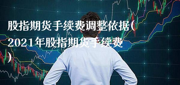 股指期货手续费调整依据(2021年股指期货手续费)