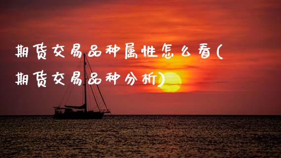 期货交易品种属性怎么看(期货交易品种分析)_https://www.boyangwujin.com_期货直播间_第1张