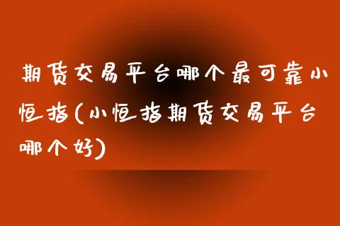 期货交易平台哪个最可靠小恒指(小恒指期货交易平台哪个好)_https://www.boyangwujin.com_期货直播间_第1张