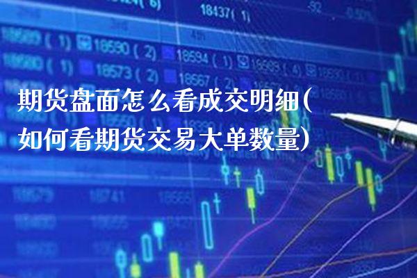 期货盘面怎么看成交明细(如何看期货交易大单数量)_https://www.boyangwujin.com_期货科普_第1张