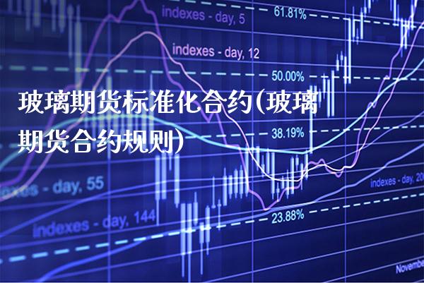 玻璃期货标准化合约(玻璃期货合约规则)_https://www.boyangwujin.com_白银期货_第1张